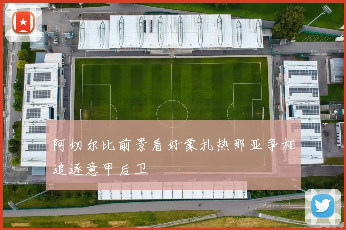 阿切尔比前景看好蒙扎热那亚争相追逐意甲后卫
