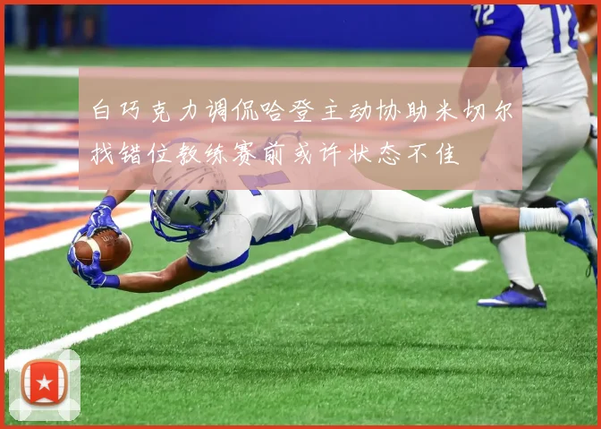 白巧克力调侃哈登主动协助米切尔找错位教练赛前或许状态不佳
