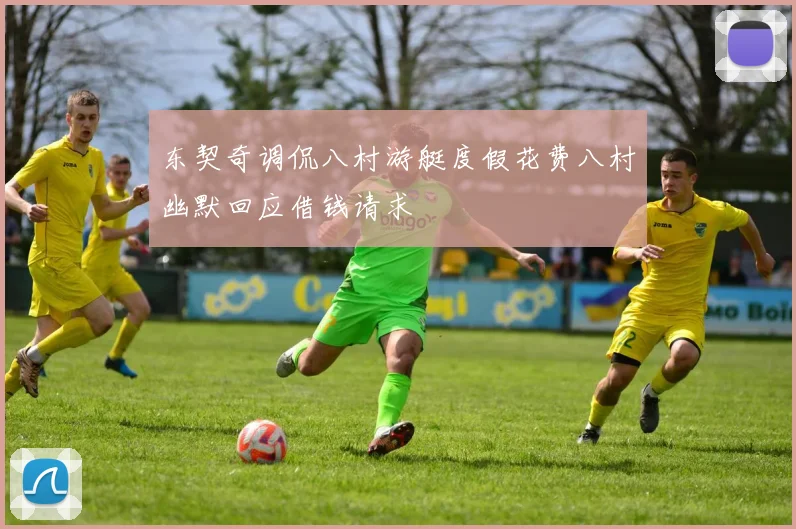 东契奇调侃八村游艇度假花费八村幽默回应借钱请求