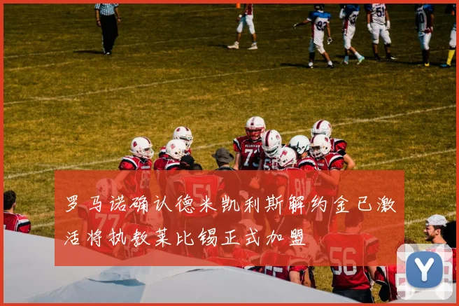 罗马诺确认德米凯利斯解约金已激活将执教莱比锡正式加盟