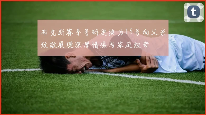 布克新赛季号码更换为15号向父亲致敬展现深厚情感与家庭纽带