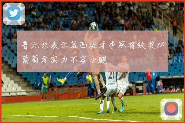 普比尔表示若西班牙夺冠将纹奖杯葡萄牙实力不容小觑