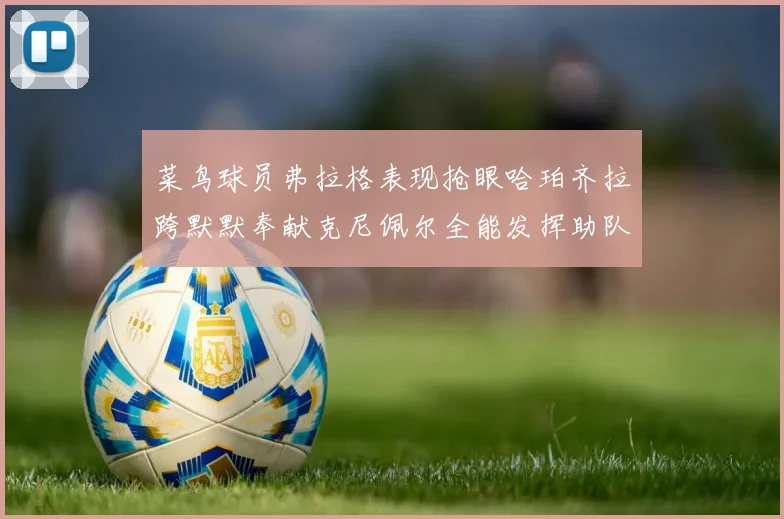 菜鸟球员弗拉格表现抢眼哈珀齐拉跨默默奉献克尼佩尔全能发挥助队取胜
