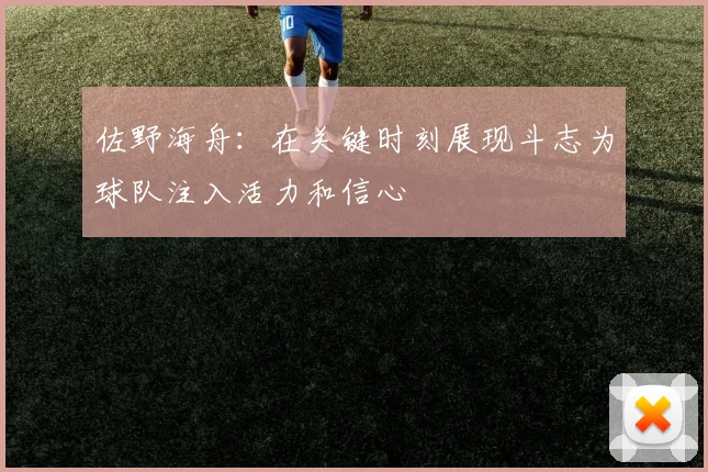 佐野海舟：在关键时刻展现斗志为球队注入活力和信心
