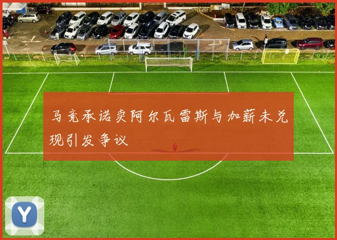 马竞承诺卖阿尔瓦雷斯与加薪未兑现引发争议