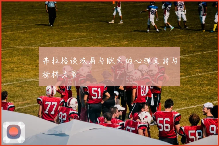 弗拉格谈浓眉与欧文的心理支持与榜样力量